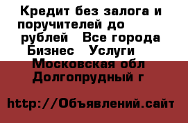 Кредит без залога и поручителей до 300.000 рублей - Все города Бизнес » Услуги   . Московская обл.,Долгопрудный г.